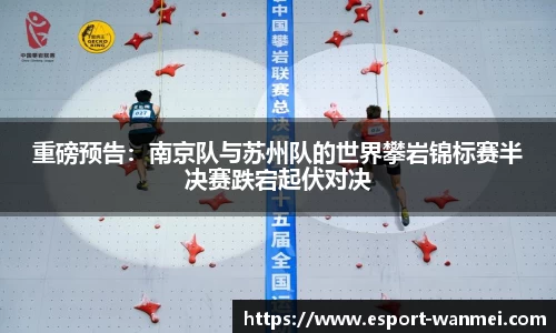 重磅预告：南京队与苏州队的世界攀岩锦标赛半决赛跌宕起伏对决