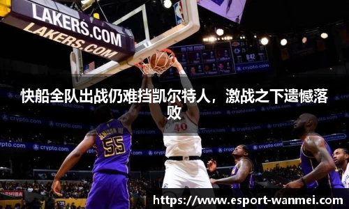 快船全队出战仍难挡凯尔特人，激战之下遗憾落败